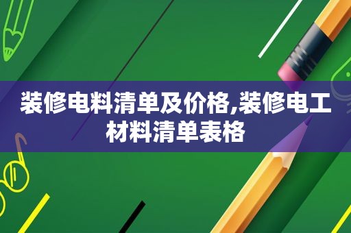 装修电料清单及价格,装修电工材料清单表格