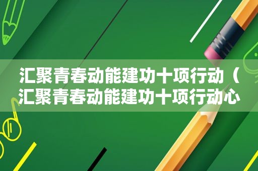 汇聚青春动能建功十项行动（汇聚青春动能建功十项行动心得体会）