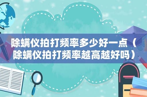 除螨仪拍打频率多少好一点（除螨仪拍打频率越高越好吗）