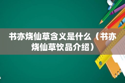 书亦烧仙草含义是什么（书亦烧仙草饮品介绍）