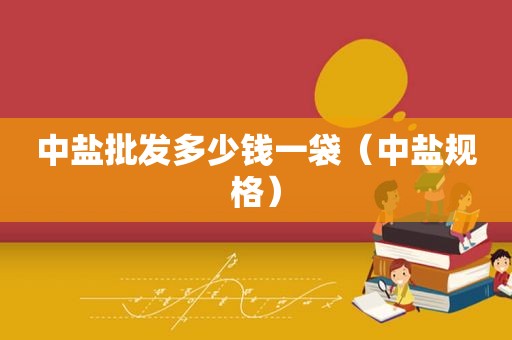 中盐批发多少钱一袋（中盐规格）