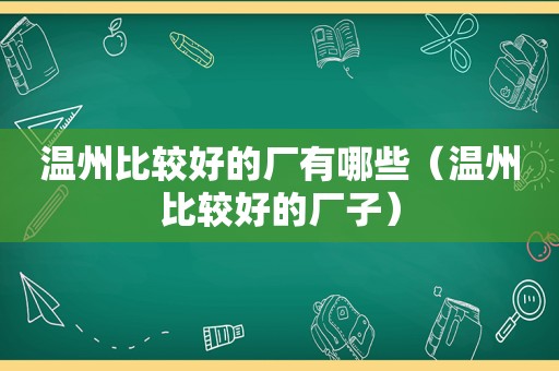 温州比较好的厂有哪些（温州比较好的厂子）