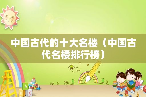 中国古代的十大名楼（中国古代名楼排行榜）