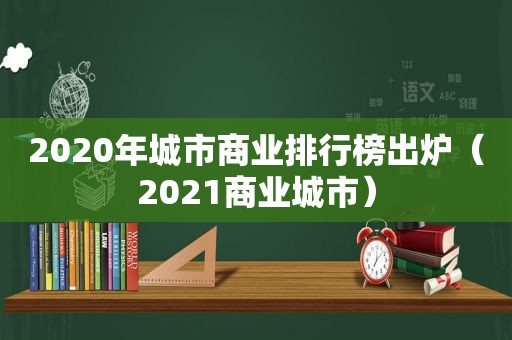 2020年城市商业排行榜出炉（2021商业城市）