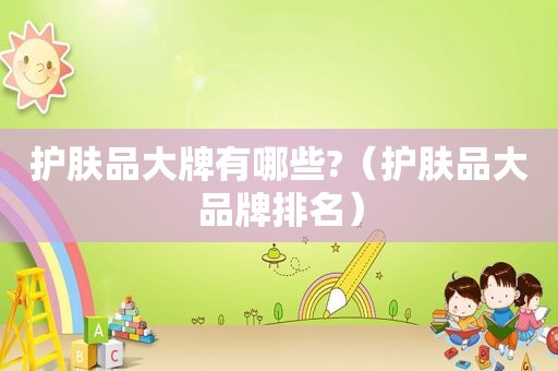 护肤品大牌有哪些?（护肤品大品牌排名）