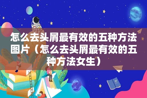 怎么去头屑最有效的五种方法图片（怎么去头屑最有效的五种方法女生）