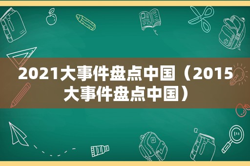 2021大事件盘点中国（2015大事件盘点中国）