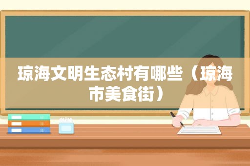 琼海文明生态村有哪些（琼海市美食街）