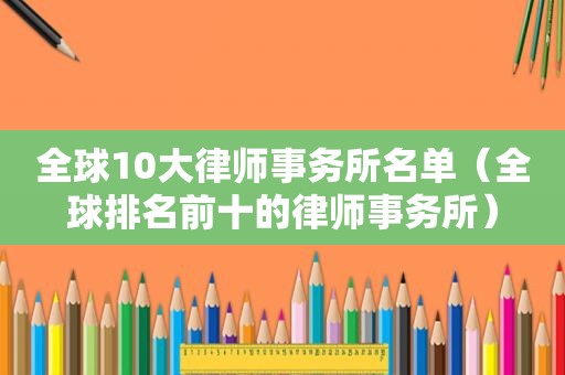 全球10大律师事务所名单（全球排名前十的律师事务所）