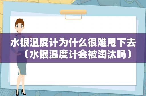 水银温度计为什么很难甩下去（水银温度计会被淘汰吗）