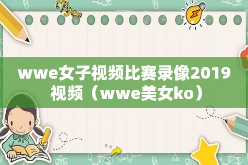 wwe女子视频比赛录像2019 视频（wwe美女ko）