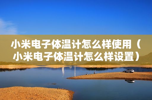小米电子体温计怎么样使用（小米电子体温计怎么样设置）