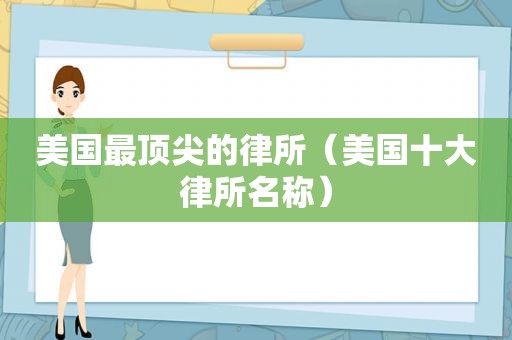 美国最顶尖的律所（美国十大律所名称）