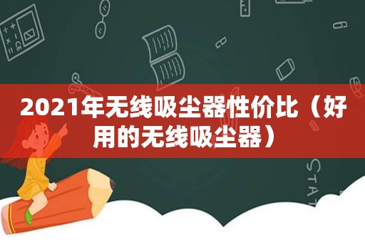 2021年无线吸尘器性价比（好用的无线吸尘器）
