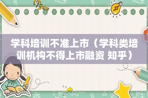 学科培训不准上市（学科类培训机构不得上市融资 知乎）