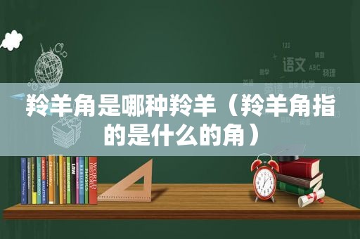 羚羊角是哪种羚羊（羚羊角指的是什么的角）