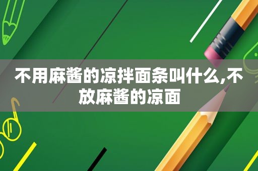 不用麻酱的凉拌面条叫什么,不放麻酱的凉面