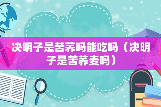 决明子是苦荞吗能吃吗（决明子是苦荞麦吗）
