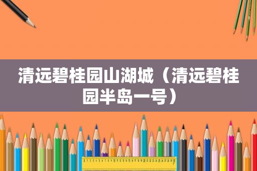 清远碧桂园山湖城（清远碧桂园半岛一号）