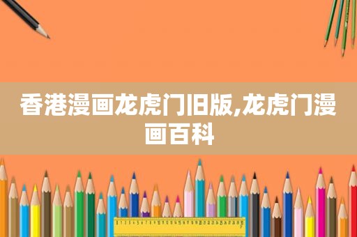 香港漫画龙虎门旧版,龙虎门漫画百科