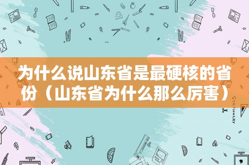 为什么说山东省是最硬核的省份（山东省为什么那么厉害）