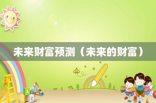 未来财富预测（未来的财富）