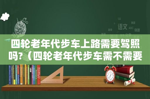 四轮老年代步车上路需要驾照吗?（四轮老年代步车需不需要上牌照）