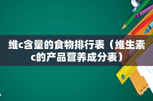 维c含量的食物排行表（维生素c的产品营养成分表）