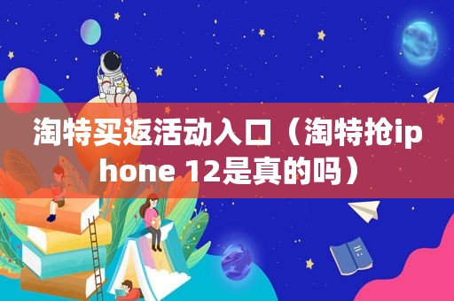 淘特买返活动入口（淘特抢iphone 12是真的吗）