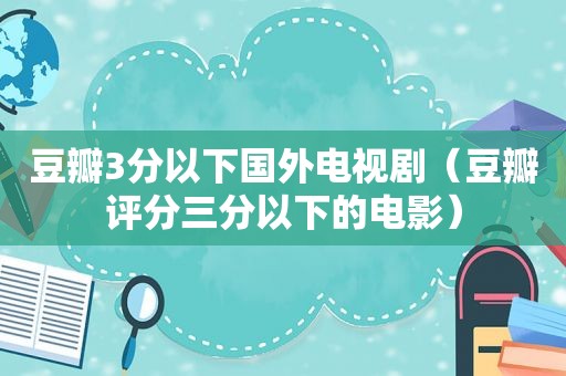 豆瓣3分以下国外电视剧（豆瓣评分三分以下的电影）