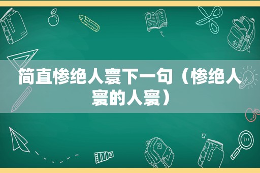 简直惨绝人寰下一句（惨绝人寰的人寰）