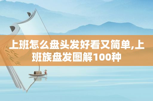 上班怎么盘头发好看又简单,上班族盘发图解100种