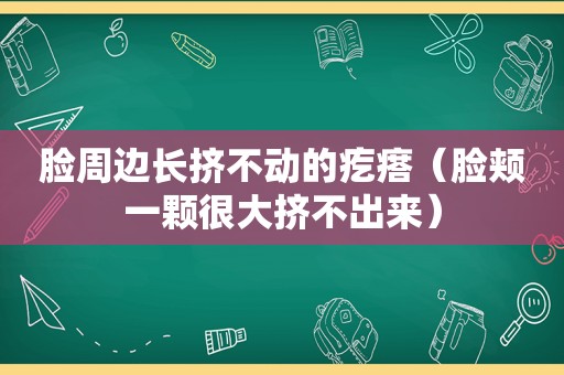 脸周边长挤不动的疙瘩（脸颊一颗很大挤不出来）