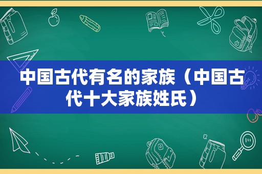 中国古代有名的家族（中国古代十大家族姓氏）