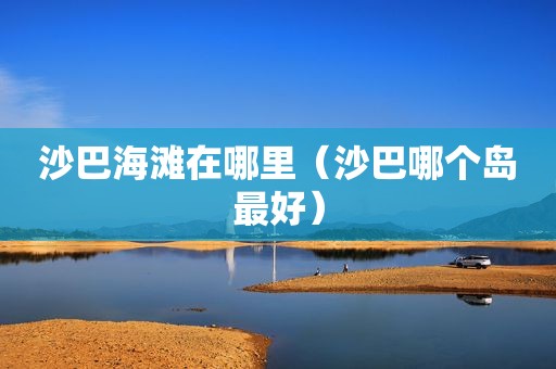 沙巴海滩在哪里（沙巴哪个岛最好）