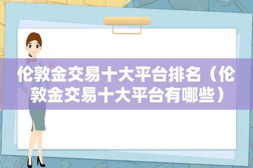 伦敦金交易十大平台排名（伦敦金交易十大平台有哪些）