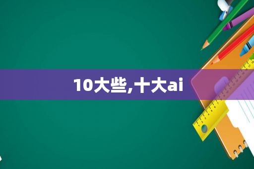 10大些,十大ai