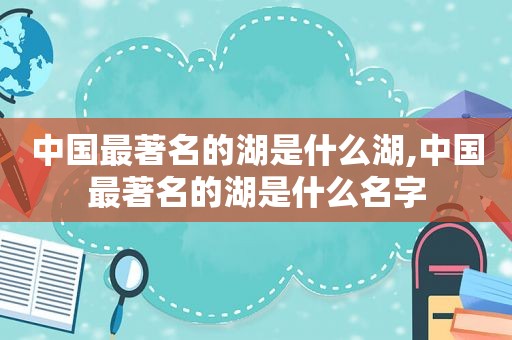 中国最著名的湖是什么湖,中国最著名的湖是什么名字