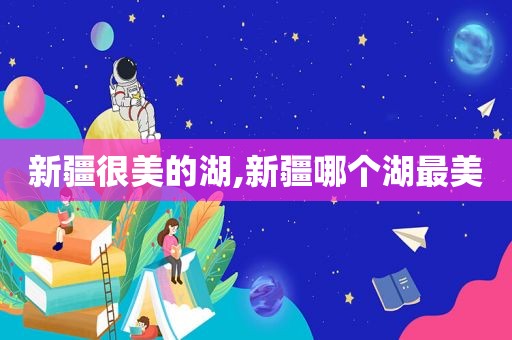 新疆很美的湖,新疆哪个湖最美