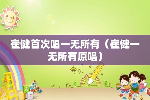 崔健首次唱一无所有（崔健一无所有原唱）