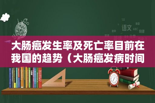 大肠癌发生率及死亡率目前在我国的趋势（大肠癌发病时间）