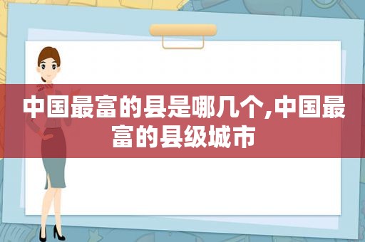 中国最富的县是哪几个,中国最富的县级城市