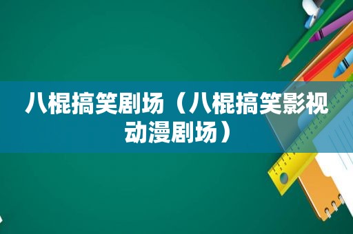 八棍搞笑剧场（八棍搞笑影视动漫剧场）