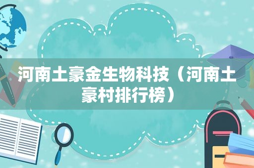 河南土豪金生物科技（河南土豪村排行榜）