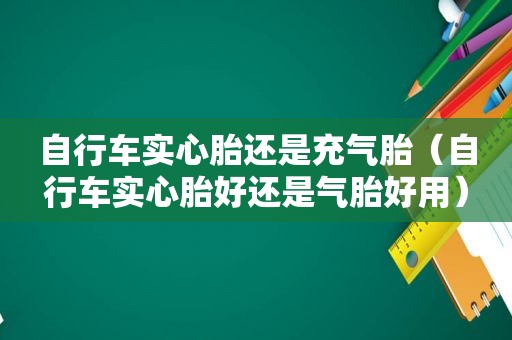 自行车实心胎还是充气胎（自行车实心胎好还是气胎好用）
