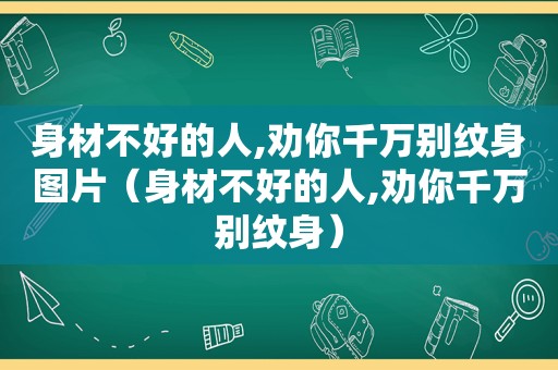 身材不好的人,劝你千万别纹身图片（身材不好的人,劝你千万别纹身）
