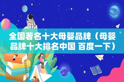 全国著名十大母婴品牌（母婴品牌十大排名中国 百度一下）