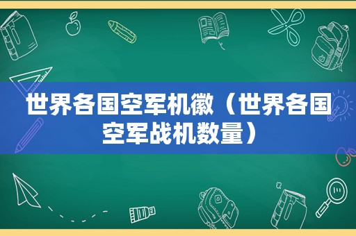 世界各国空军机徽（世界各国空军战机数量）