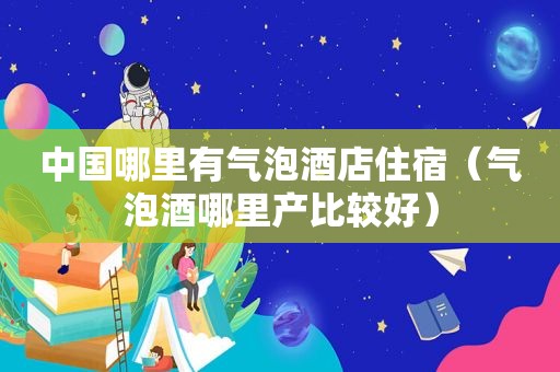 中国哪里有气泡酒店住宿（气泡酒哪里产比较好）