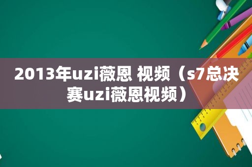2013年uzi薇恩 视频（s7总决赛uzi薇恩视频）